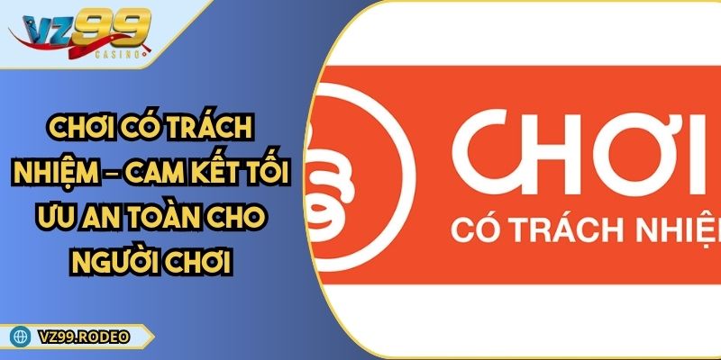 Chơi Có Trách Nhiệm – Cam Kết Tối Ưu An Toàn Cho Người Chơi