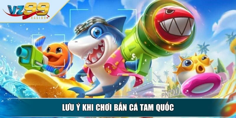 Bắn Cá Tam Quốc – Khám Phá Game Đổi Thưởng Hấp Dẫn Nhất 4 Lưu ý khi chơi bắn cá tam quốc