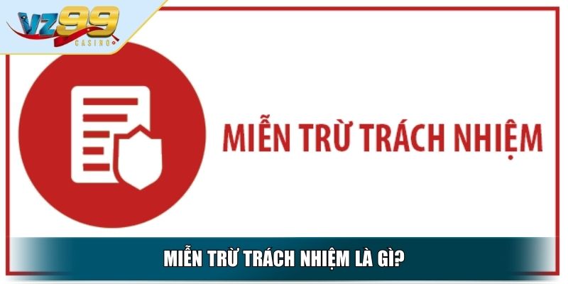 Miễn Trừ Trách Nhiệm VZ99 - Quy Định Quan Trọng Cần Hiểu Rõ 2 Miễn trừ trách nhiệm là gì?