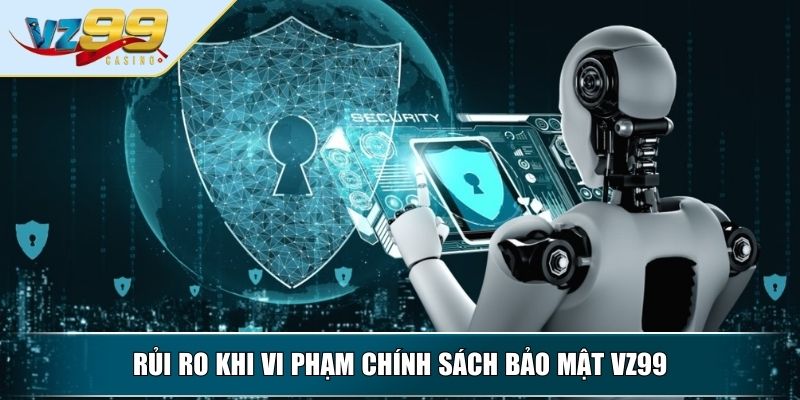 Chính Sách Bảo Mật VZ99 – Bảo Vệ Quyền Lợi Toàn Diện 4 Rủi ro khi vi phạm chính sách bảo mật VZ99
