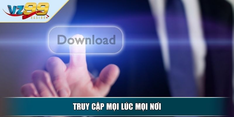 Tải App VZ99 – Hướng Dẫn Nhanh Gọn Ai Cũng Làm Được 2 Truy cập mọi lúc mọi nơi