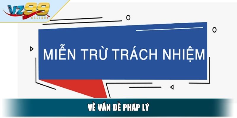 Miễn Trừ Trách Nhiệm VZ99 - Quy Định Quan Trọng Cần Hiểu Rõ 3 Về vấn đề pháp lý