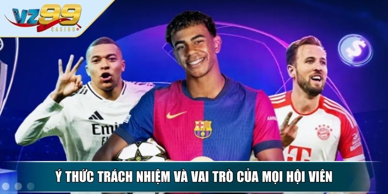 Chơi Có Trách Nhiệm – Cam Kết Tối Ưu An Toàn Cho Người Chơi 3 Ý thức trách nhiệm và vai trò của mọi hội viên